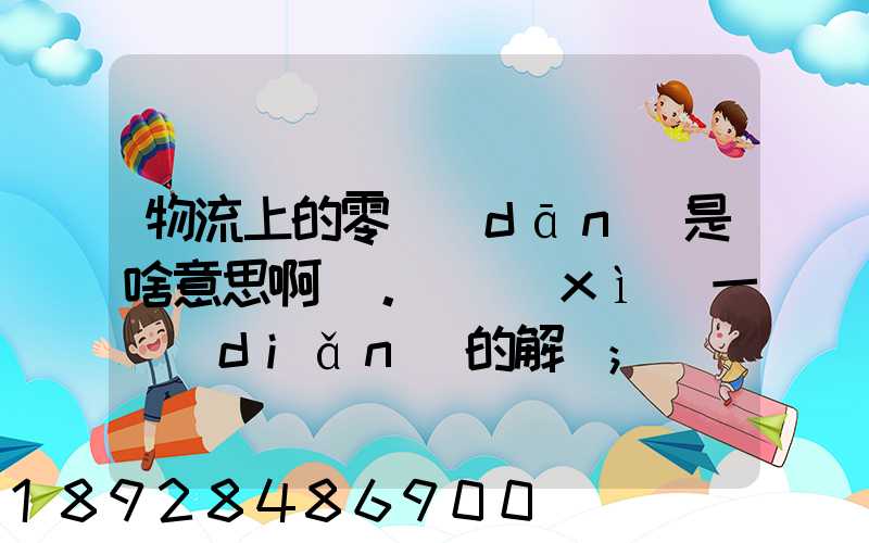 物流上的零擔(dān)是啥意思啊。詳細(xì)一點(diǎn)的解釋